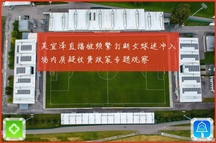 吴宜泽直播被频繁打断女球迷冲入场内质疑收费政策专题观察