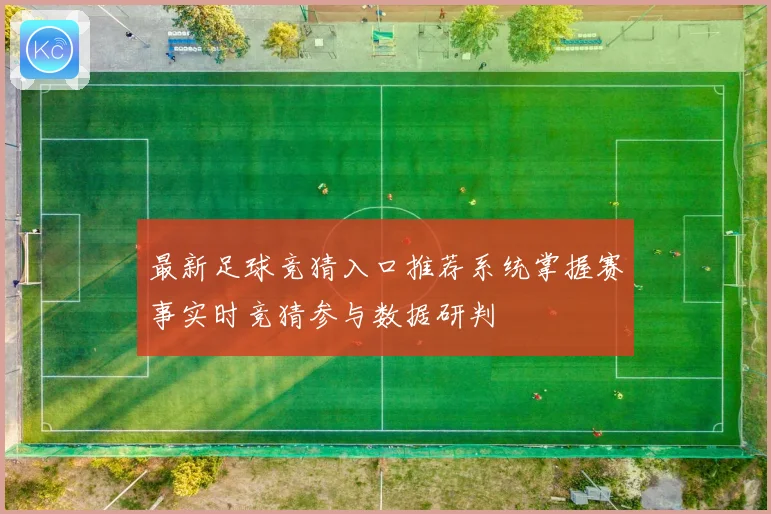 最新足球竞猜入口推荐系统掌握赛事实时竞猜参与数据研判