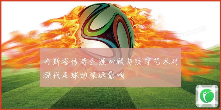 内斯塔传奇生涯回顾与防守艺术对现代足球的深远影响