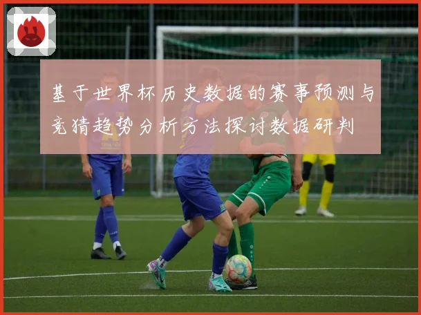 基于世界杯历史数据的赛事预测与竞猜趋势分析方法探讨数据研判