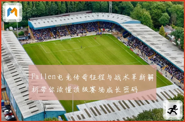 Fallen电竞传奇征程与战术革新解析带你读懂顶级赛场成长密码