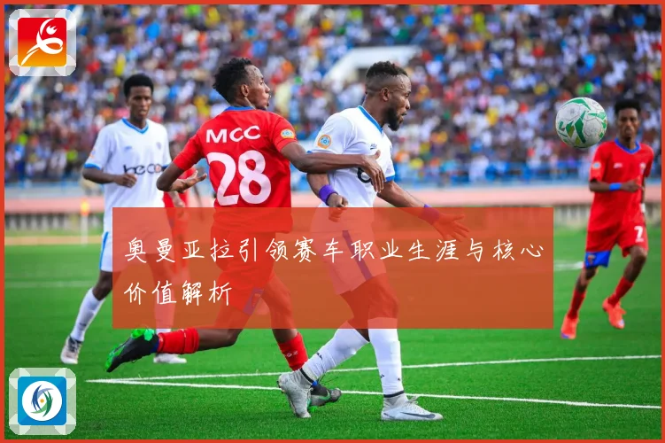 奥曼亚拉引领赛车职业生涯与核心价值解析