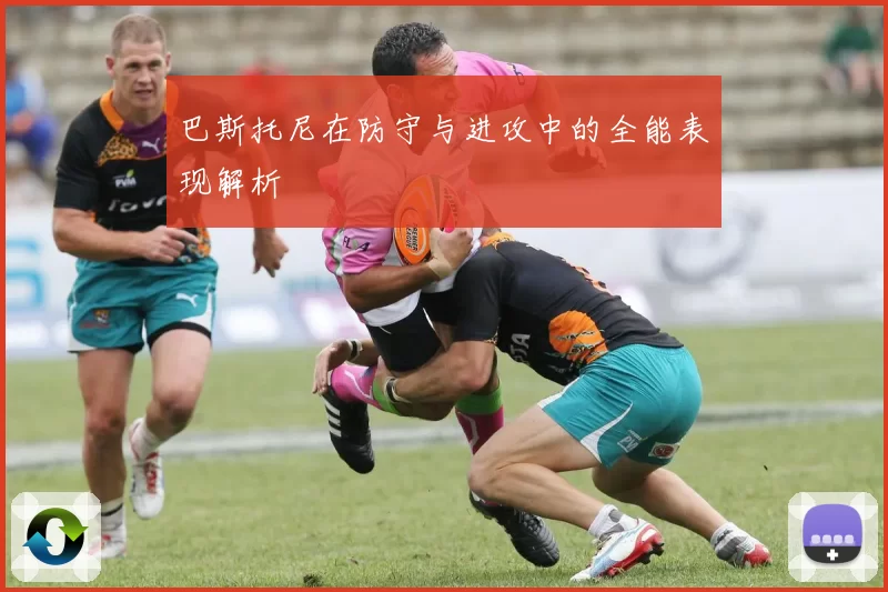 巴斯托尼在防守与进攻中的全能表现解析