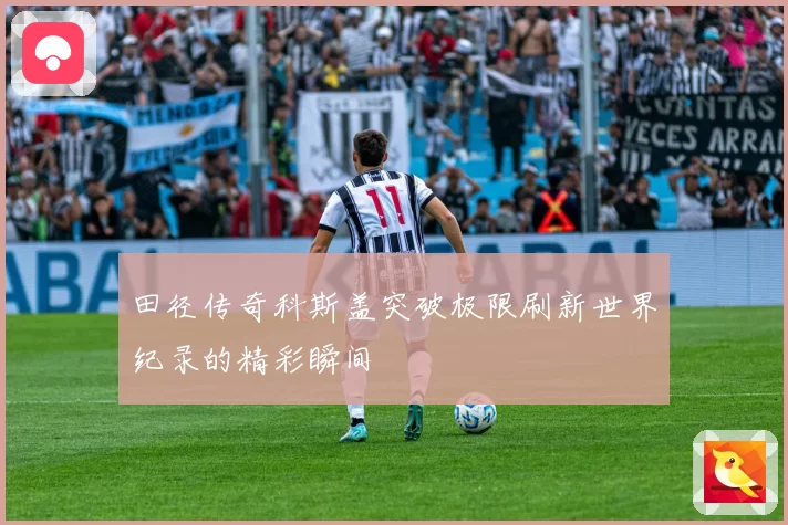 田径传奇科斯盖突破极限刷新世界纪录的精彩瞬间
