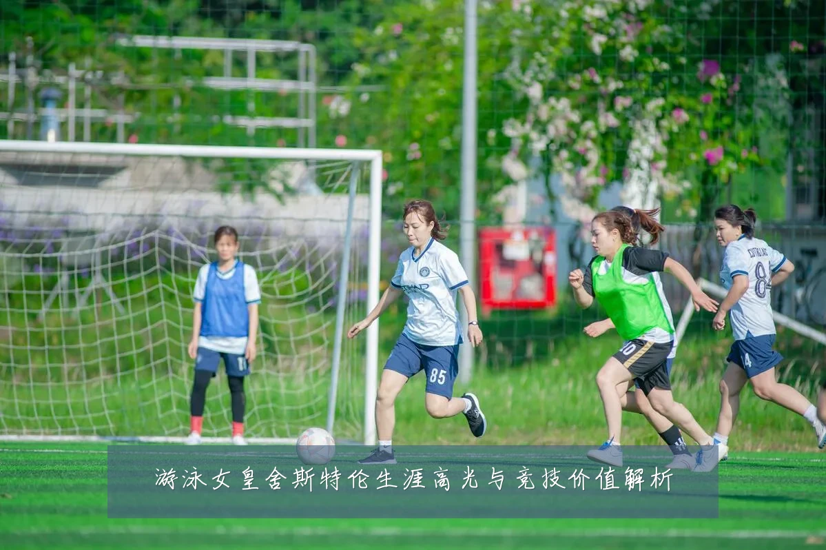 游泳女皇舍斯特伦生涯高光与竞技价值解析