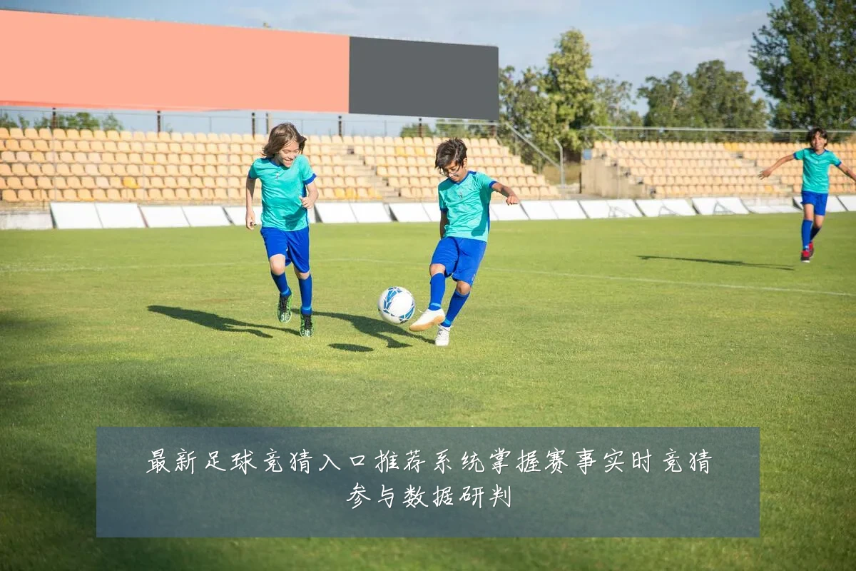 最新足球竞猜入口推荐系统掌握赛事实时竞猜参与数据研判