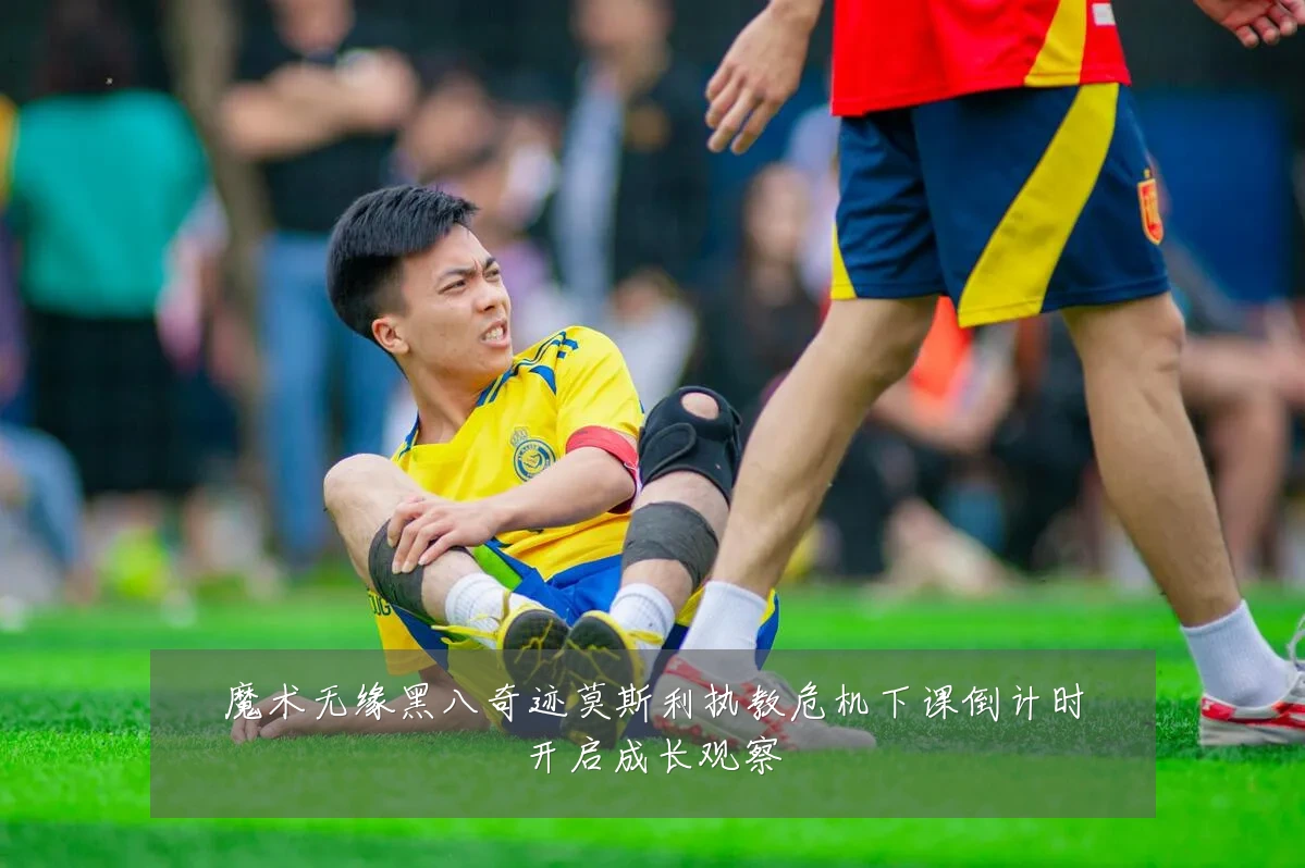 魔术无缘黑八奇迹莫斯利执教危机下课倒计时开启成长观察