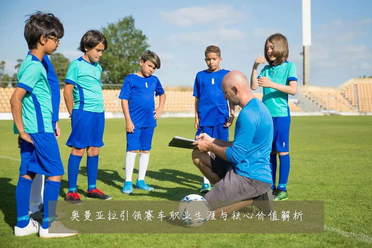 奥曼亚拉引领赛车职业生涯与核心价值解析