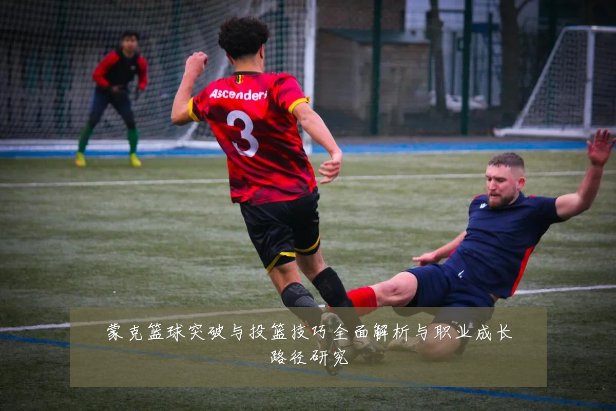 蒙克篮球突破与投篮技巧全面解析与职业成长路径研究