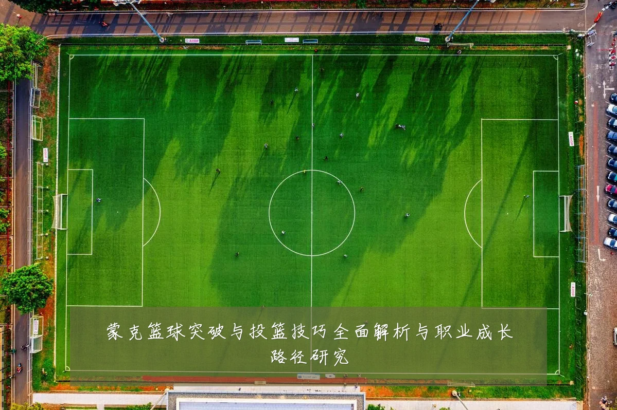 蒙克篮球突破与投篮技巧全面解析与职业成长路径研究